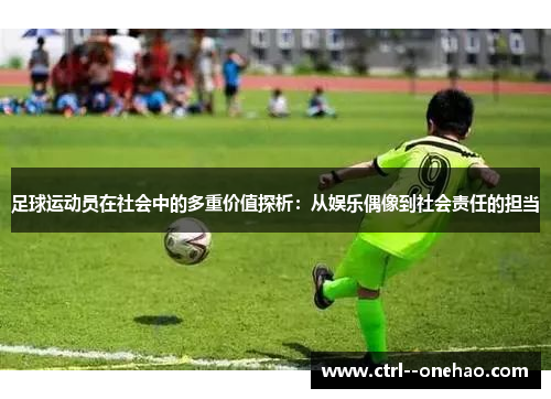 足球运动员在社会中的多重价值探析:从娱乐偶像到社会责任的担当 足球运动员在社会中的多重价值探析:从娱乐偶像到社会责任的担当