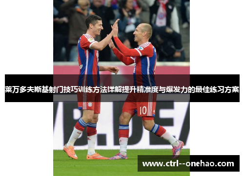 莱万多夫斯基射门技巧训练方法详解提升精准度与爆发力的最佳练习方案