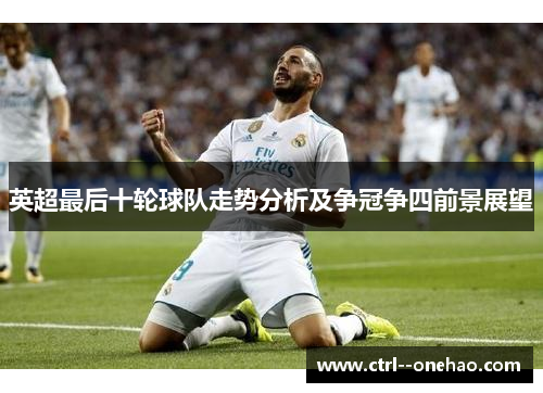 英超最后十轮球队走势分析及争冠争四前景展望