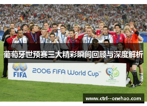 葡萄牙世预赛三大精彩瞬间回顾与深度解析 葡萄牙世预赛三大精彩瞬间回顾与深度解析