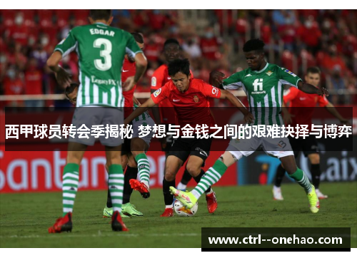 西甲球员转会季揭秘 梦想与金钱之间的艰难抉择与博弈 西甲球员转会季揭秘 梦想与金钱之间的艰难抉择与博弈