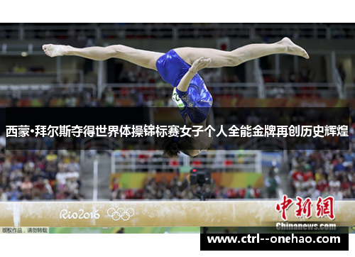 西蒙·拜尔斯夺得世界体操锦标赛女子个人全能金牌再创历史辉煌 西蒙·拜尔斯夺得世界体操锦标赛女子个人全能金牌再创历史辉煌
