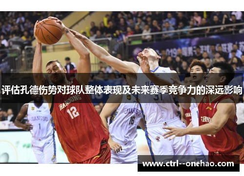 评估孔德伤势对球队整体表现及未来赛季竞争力的深远影响