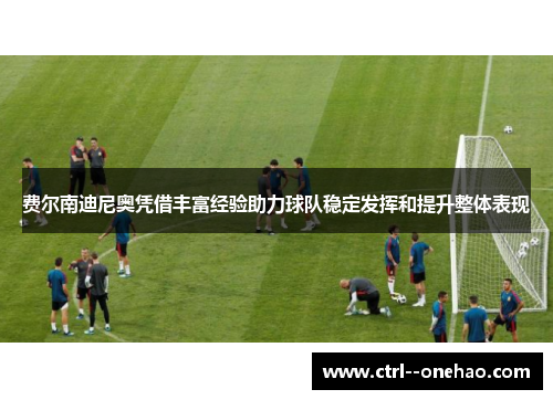 费尔南迪尼奥凭借丰富经验助力球队稳定发挥和提升整体表现 费尔南迪尼奥凭借丰富经验助力球队稳定发挥和提升整体表现