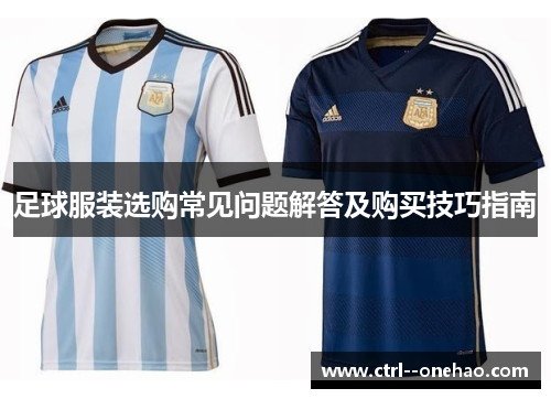 足球服装选购常见问题解答及购买技巧指南 足球服装选购常见问题解答及购买技巧指南