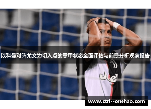 以科曼对阵尤文为切入点的意甲状态全面评估与前景分析观察报告