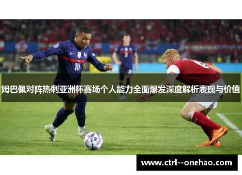 姆巴佩对阵热刺亚洲杯赛场个人能力全面爆发深度解析表现与价值 姆巴佩对阵热刺亚洲杯赛场个人能力全面爆发深度解析表现与价值