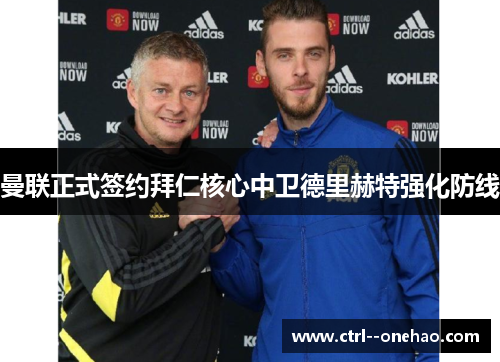 曼联正式签约拜仁核心中卫德里赫特强化防线 曼联正式签约拜仁核心中卫德里赫特强化防线