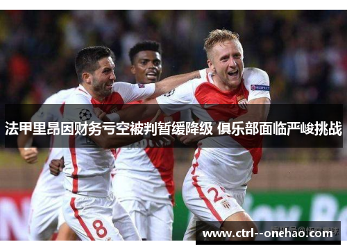 法甲里昂因财务亏空被判暂缓降级 俱乐部面临严峻挑战