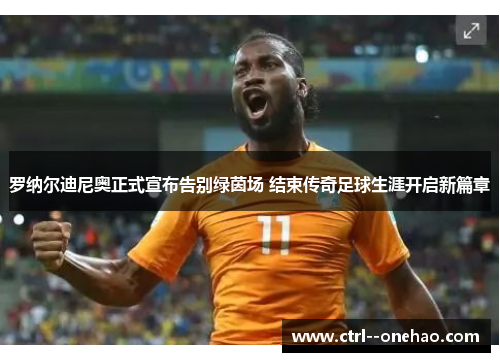 罗纳尔迪尼奥正式宣布告别绿茵场 结束传奇足球生涯开启新篇章