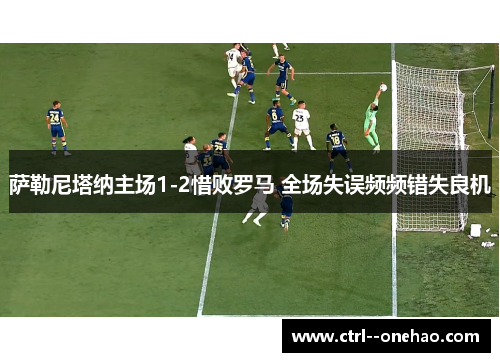 萨勒尼塔纳主场1-2惜败罗马 全场失误频频错失良机