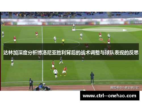 达林加深度分析博洛尼亚胜利背后的战术调整与球队表现的反思