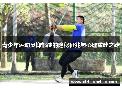 青少年运动员抑郁症的隐秘征兆与心理重建之路 青少年运动员抑郁症的隐秘征兆与心理重建之路