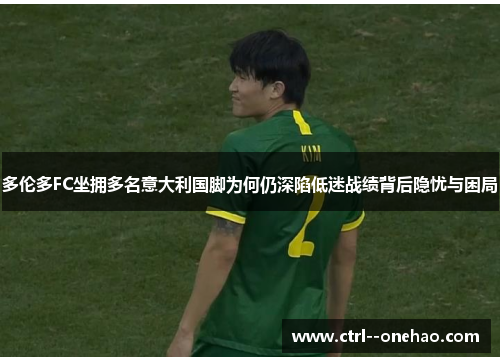 多伦多FC坐拥多名意大利国脚为何仍深陷低迷战绩背后隐忧与困局 多伦多FC坐拥多名意大利国脚为何仍深陷低迷战绩背后隐忧与困局