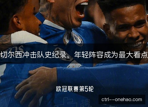 切尔西冲击队史纪录，年轻阵容成为最大看点